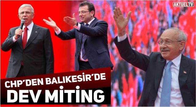Kemal Kılıçdaroğlu’ndan Balıkesir'de coşkulu Miting