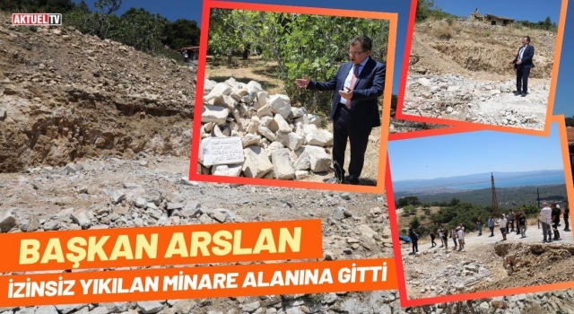 Başkan Arslan İzinsiz Yıkılan Minare Alanına Gitti