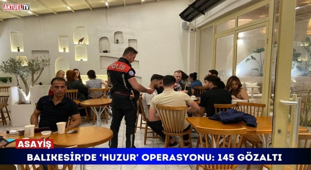 Balıkesir'de 'Huzur' Operasyonu.: 145 Gözaltı