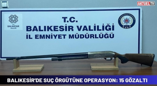 Balıkesir'de Suç Örgütüne Operasyon: 15 Gözaltı