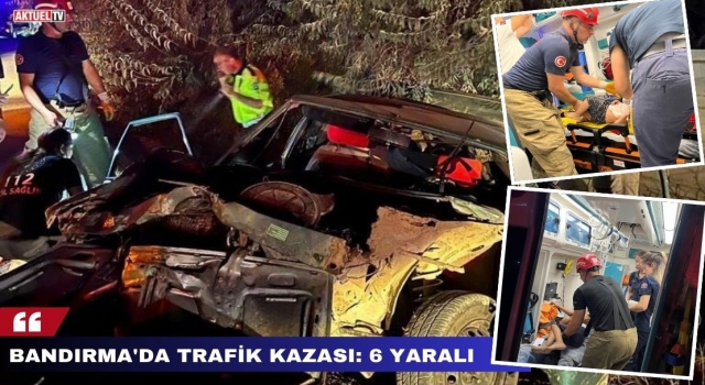 Bandırma’da Trafik Kazası : 6 Yaralı