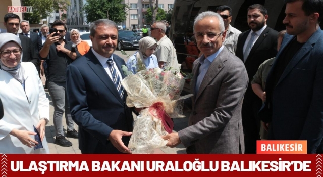 Ulaştırma Bakanı Uraloğlu Balıkesir’de