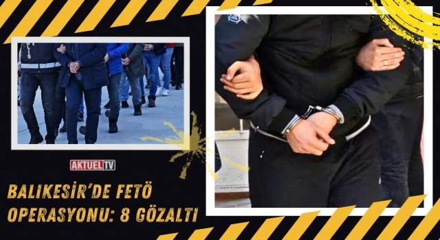 Balıkesir’de FETÖ Operasyonu: 8 Gözaltı