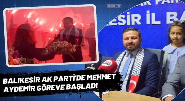 Balıkesir AK Parti'de Mehmet Aydemir Göreve Başladı