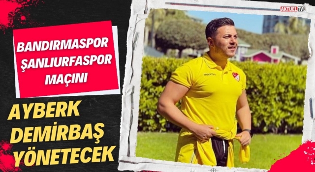 Bandırmaspor - Şanlıurfaspor Maçını Ayberk Demirbaş Yönetecek