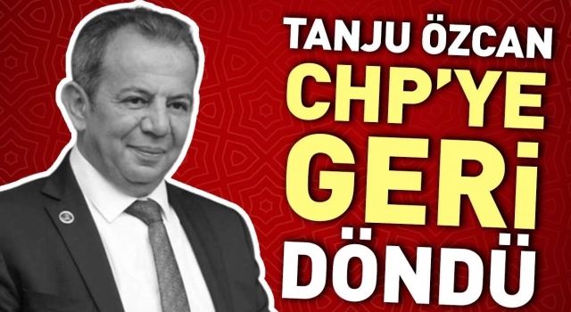 Tanju Özcan CHP’ye Geri Döndü