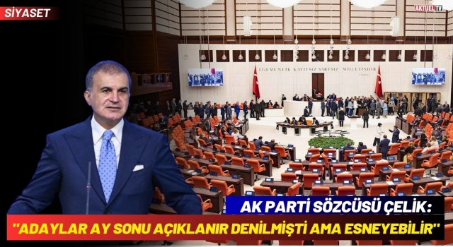 AK Parti Sözcüsü Çelik: "Adaylar Ay Sonu Açıklanır Denilmişti Ama Esneyebilir"