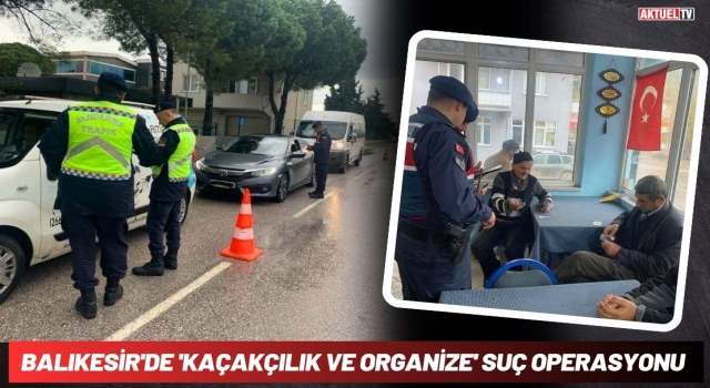 Balıkesir'de 'Kaçakçılık ve Organize' Suç Operasyonu