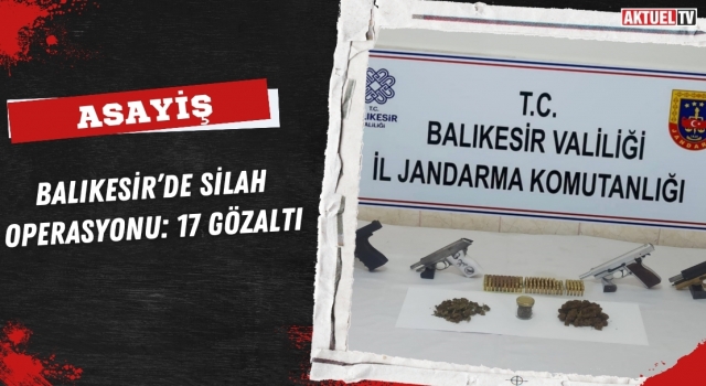Balıkesir’de Silah Operasyonu: 17 Gözaltı