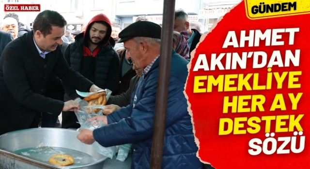 Ahmet Akın" Emeklilere Her ay Destek vereceğim"