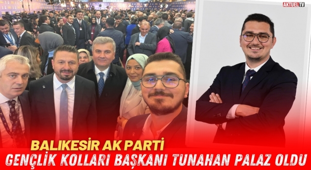 Balıkesir AK Parti Gençlik Kolları Başkanı Tunahan Palaz oldu 