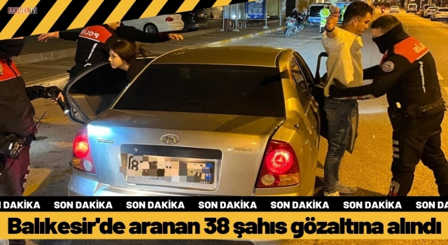 Balıkesir'de aranan 38 şahıs gözaltına alındı   