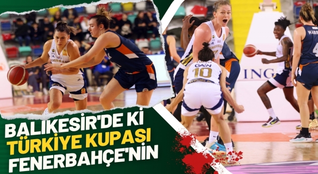 Balıkesir'de yapılan Türkiye Kupası'nda Fenerbahçe finalde   
