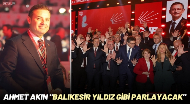 Ahmet Akın "Balıkesir Yıldız Gibi Parlayacak"
