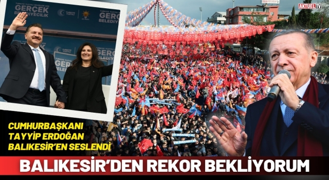 Erdoğan Balıkesir'de 'Balıkesir’den rekor bekliyorum'