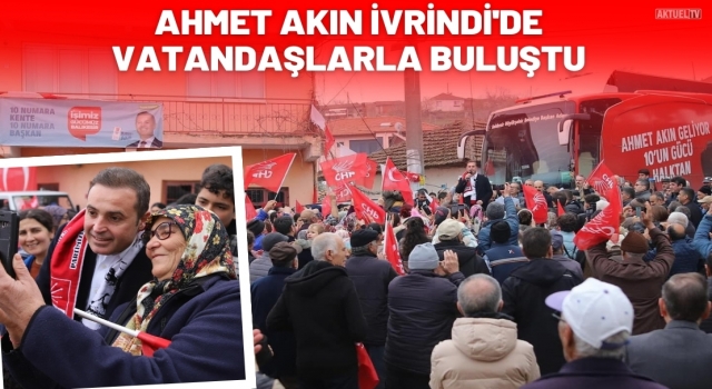 Ahmet Akın İvrindi'de Vatandaşlarla Buluştu