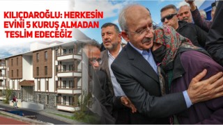 Kılıçdaroğlu: Herkesin evini 5 kuruş almadan teslim edeceğiz