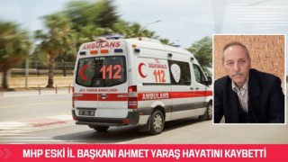 Mhp eski İl Başkanı Ahmet Yaraş hayatını kaybetti