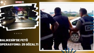 Balıkesir’de FETÖ Operasyonu: 25 Gözaltı