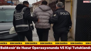Balıkesir’de Huzur Operasyonunda 45 Kişi Tutuklandı