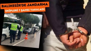 Balıkesir'de Jandarma Ekipleri 7 Şahsı Yakaladı