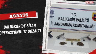 Balıkesir’de Silah Operasyonu: 17 Gözaltı