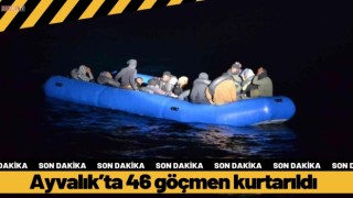Ayvalık’ta 46 göçmen kurtarıldı   