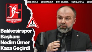 Balıkesirspor Başkanı Nedim Ömer Trafik Kazası Geçirdi