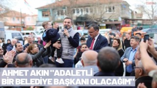 Ahmet Akın "Adaletli bir belediye Başkanı Olacağım"