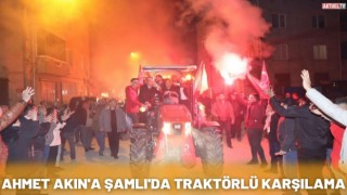 Ahmet Akın'a Şamlı'da Traktörlü karşılama